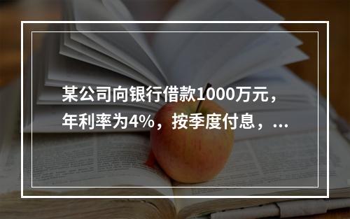 某公司向银行借款1000万元，年利率为4%，按季度付息，期限