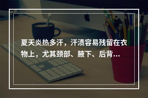 夏天炎热多汗，汗渍容易残留在衣物上，尤其颈部、腋下、后背等部