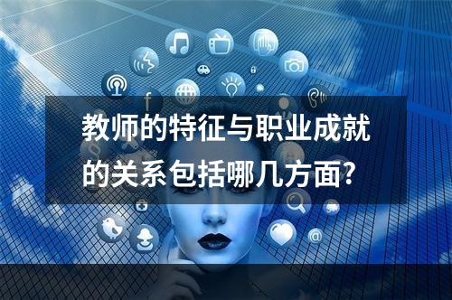 教师的特征与职业成就的关系包括哪几方面?