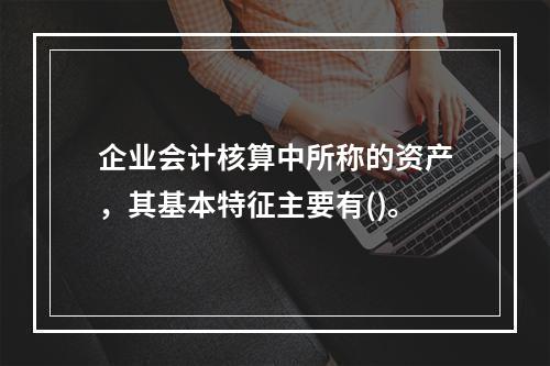 企业会计核算中所称的资产，其基本特征主要有()。