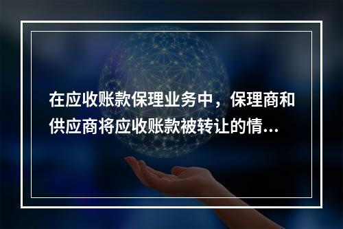 在应收账款保理业务中，保理商和供应商将应收账款被转让的情况通