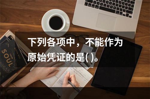 下列各项中，不能作为原始凭证的是( )。