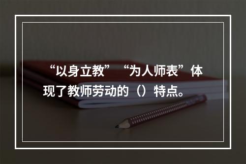 “以身立教”“为人师表”体现了教师劳动的（）特点。