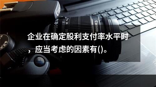 企业在确定股利支付率水平时，应当考虑的因素有()。