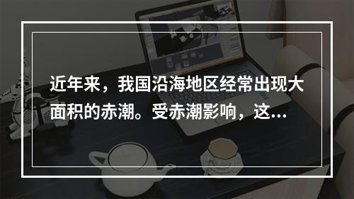 近年来，我国沿海地区经常出现大面积的赤潮。受赤潮影响，这些海