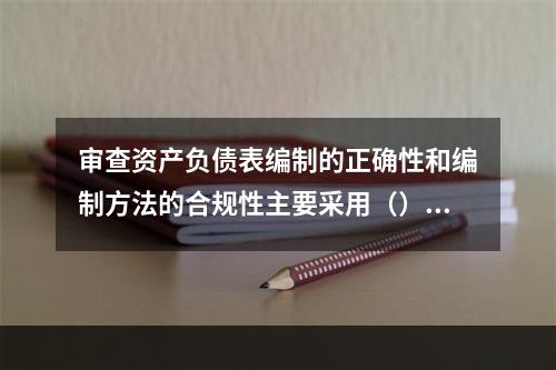 审查资产负债表编制的正确性和编制方法的合规性主要采用（）。