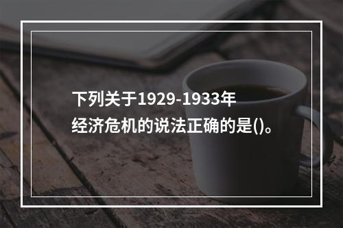 下列关于1929-1933年经济危机的说法正确的是()。