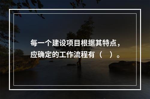 每一个建设项目根据其特点，应确定的工作流程有（　）。