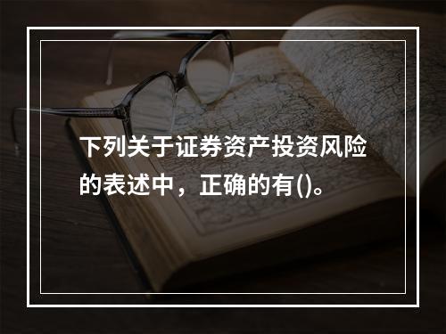 下列关于证券资产投资风险的表述中，正确的有()。