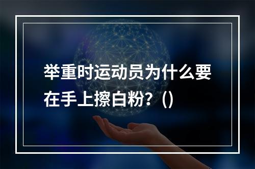 举重时运动员为什么要在手上擦白粉？()