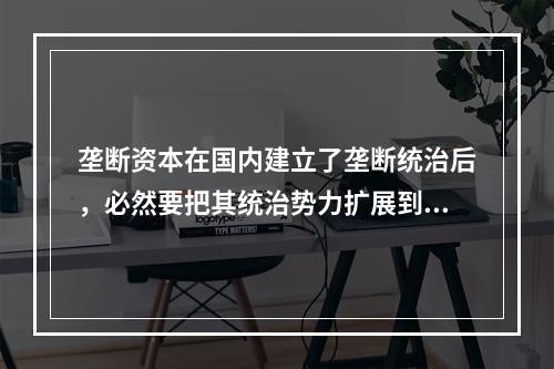 垄断资本在国内建立了垄断统治后，必然要把其统治势力扩展到国外