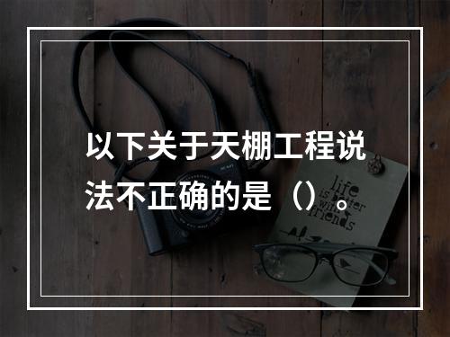 以下关于天棚工程说法不正确的是（）。