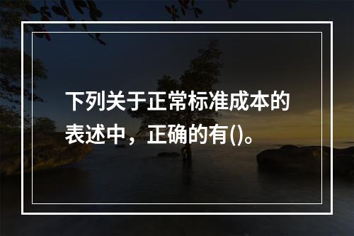 下列关于正常标准成本的表述中，正确的有()。