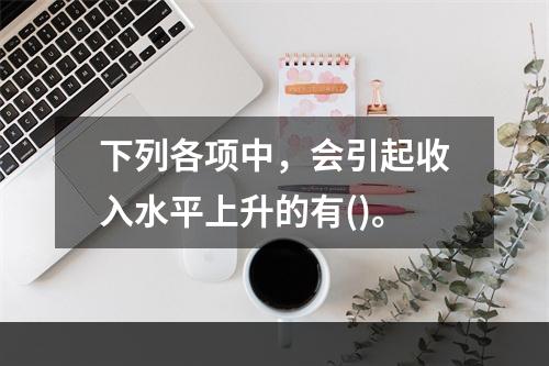 下列各项中，会引起收入水平上升的有()。