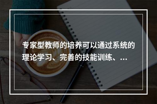 专家型教师的培养可以通过系统的理论学习、完善的技能训练、科学