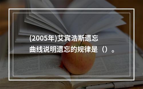 (2005年)艾宾浩斯遗忘曲线说明遗忘的规律是（）。