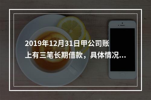 2019年12月31日甲公司账上有三笔长期借款，具体情况如下