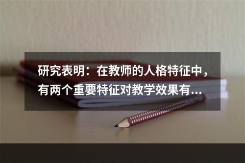 研究表明：在教师的人格特征中，有两个重要特征对教学效果有显著