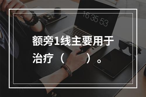 额旁1线主要用于治疗（　　）。