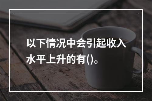 以下情况中会引起收入水平上升的有()。