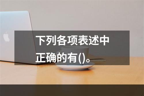 下列各项表述中正确的有()。