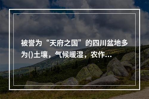 被誉为“天府之国”的四川盆地多为()土壤，气候暖湿，农作物可