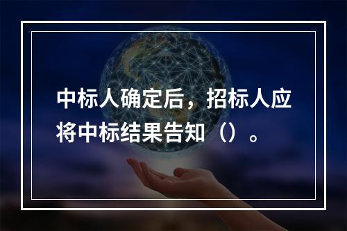 中标人确定后，招标人应将中标结果告知（）。