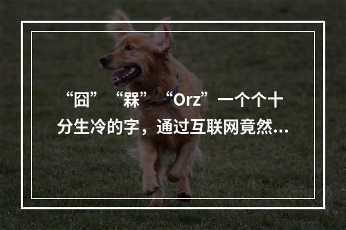 “囧”“槑”“Orz”一个个十分生冷的字，通过互联网竟然能在