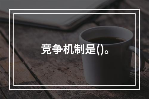 竞争机制是()。