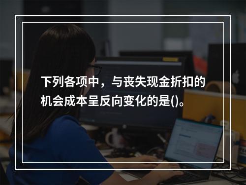 下列各项中，与丧失现金折扣的机会成本呈反向变化的是()。