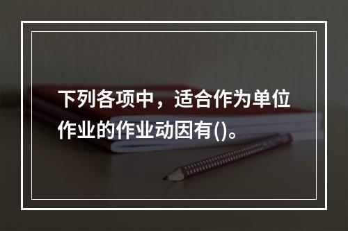 下列各项中，适合作为单位作业的作业动因有()。