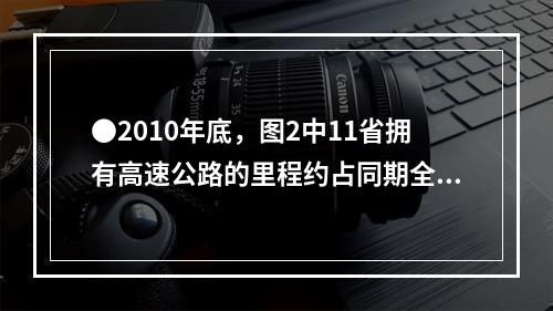 ●2010年底，图2中11省拥有高速公路的里程约占同期全国总