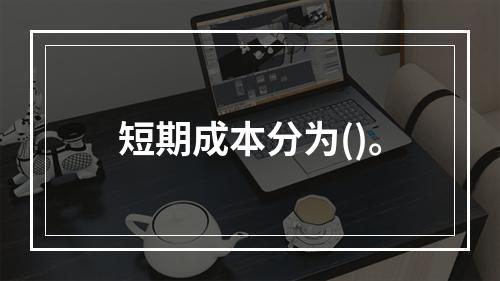 短期成本分为()。