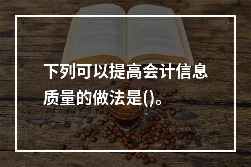 下列可以提高会计信息质量的做法是()。