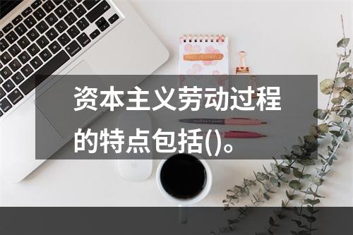 资本主义劳动过程的特点包括()。