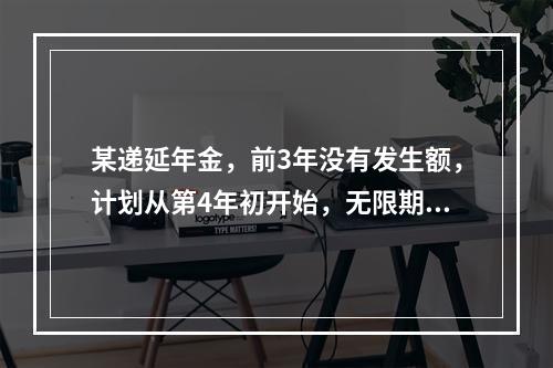 某递延年金，前3年没有发生额，计划从第4年初开始，无限期每年