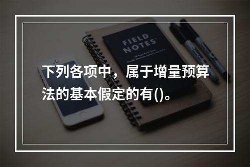 下列各项中，属于增量预算法的基本假定的有()。