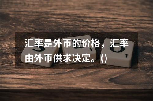 汇率是外币的价格，汇率由外币供求决定。()