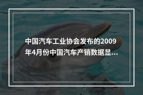 中国汽车工业协会发布的2009年4月份中国汽车产销数据显示，