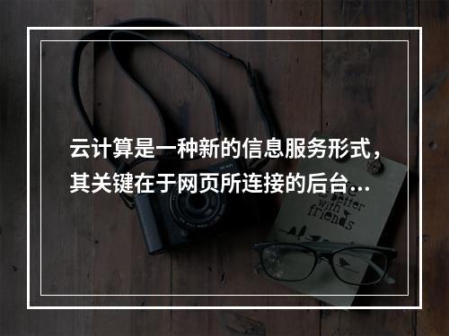 云计算是一种新的信息服务形式，其关键在于网页所连接的后台服务