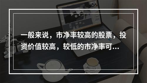 一般来说，市净率较高的股票，投资价值较高，较低的市净率可能反