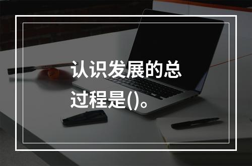 认识发展的总过程是()。