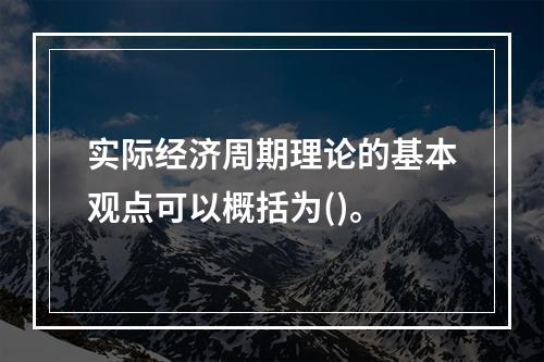 实际经济周期理论的基本观点可以概括为()。