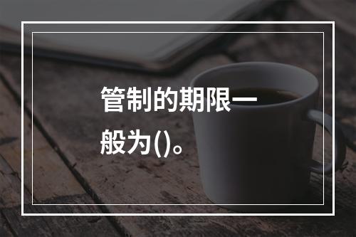 管制的期限一般为()。