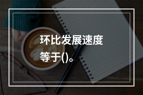 环比发展速度等于()。