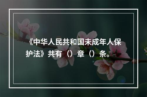 《中华人民共和国未成年人保护法》共有（）章（）条。