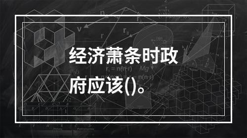 经济萧条时政府应该()。