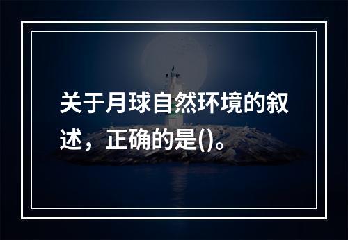 关于月球自然环境的叙述，正确的是()。