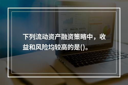 下列流动资产融资策略中，收益和风险均较高的是()。