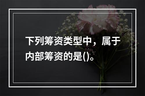 下列筹资类型中，属于内部筹资的是()。